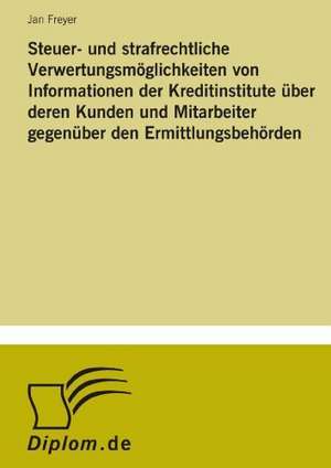 Steuer- Und Strafrechtliche Verwertungsmoglichkeiten Von Informationen Der Kreditinstitute Uber Deren Kunden Und Mitarbeiter Gegenuber Den Ermittlungs: Formen Und Auswirkungen Auf Die Kundenzufriedenheit de Jan Freyer