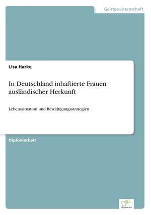 In Deutschland inhaftierte Frauen ausländischer Herkunft de Lisa Harke