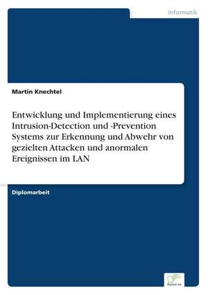 Entwicklung Und Implementierung Eines Intrusion-Detection Und -Prevention Systems Zur Erkennung Und Abwehr Von Gezielten Attacken Und Anormalen Ereign: Aktuelle Und Zukunftige Entwicklungen Am Beispiel Von Weblogs de Martin Knechtel