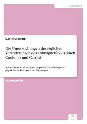 Die Untersuchungen Der Taglichen Veranderungen Des Erdmagnetfeldes Durch Coulomb Und Cassini: Zwischen Symbol Und Ersatzbefriedigung de Daniel Osewold