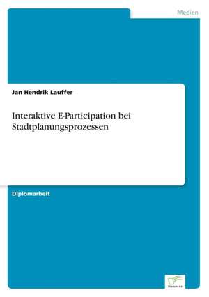 Interaktive E-Participation Bei Stadtplanungsprozessen: Anspruch Und Wirklichkeit de Jan Hendrik Lauffer