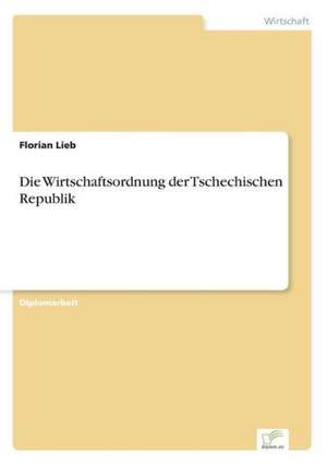 Die Wirtschaftsordnung Der Tschechischen Republik: Strong in Theory But Struggling in Practice de Florian Lieb