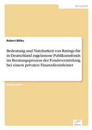 Bedeutung und Nutzbarkeit von Ratings für in Deutschland zugelassene Publikumsfonds im Beratungsprozess der Fondsvermittlung bei einem privaten Finanzdienstleister de Robert Bölke