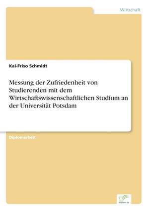 Messung Der Zufriedenheit Von Studierenden Mit Dem Wirtschaftswissenschaftlichen Studium an Der Universitat Potsdam: Strong in Theory But Struggling in Practice de Kai-Friso Schmidt