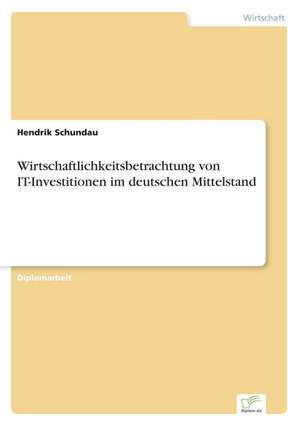 Wirtschaftlichkeitsbetrachtung von IT-Investitionen im deutschen Mittelstand de Hendrik Schundau