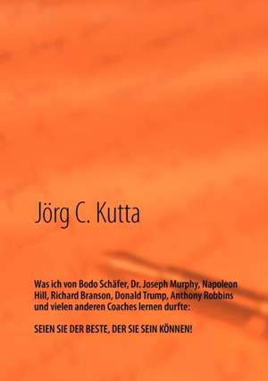 Was ich von Bodo Schäfer, Dr. Joseph Murphy, Napoleon Hill, Richard Branson, Donald Trump, Anthony Robbins und vielen anderen Coaches lernen durfte de Jörg Kutta