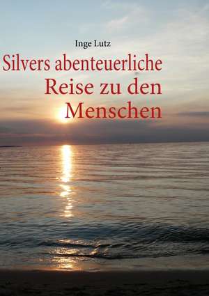 Silvers abenteuerliche Reise zu den Menschen de Inge Lutz