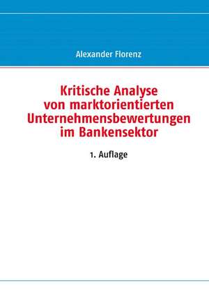 Kritische Analyse von marktorientierten Unternehmensbewertungen im Bankensektor de Alexander Florenz