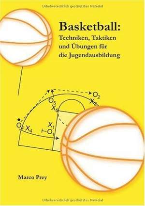 Basketball: Techniken, Taktiken und Übungen für die Jugendausbildung de Marco Prey