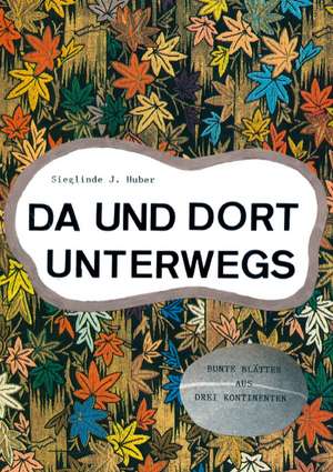 Da und dort unterwegs de Sieglinde J. Huber