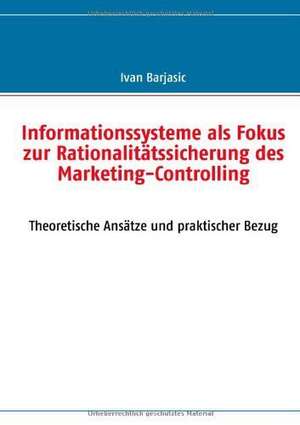 Informationssysteme als Fokus zur Rationalitätssicherung des Marketing- Controlling de Ivan Barjasic