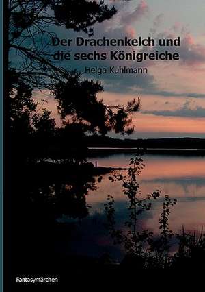 Der Drachenkelch und die sechs Königreiche de Helga B. Kuhlmann