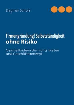 Firmengründung! Selbstständigkeit ohne Risiko de Dagmar Scholz