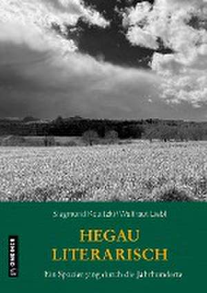 Hegau literarisch. Ein Spaziergang durch die Jahrhunderte de Siegmund Kopitzki