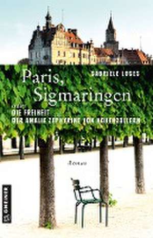 Paris, Sigmaringen oder Die Freiheit der Amalie Zephyrine von Hohenzollern de Gabriele Loges