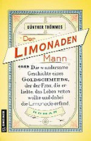 Der Limonadenmann oder Die wundersame Geschichte eines Goldschmieds, der der Frau, die er liebte, das Leben retten wollte und dabei die Limonade erfand de Günther Thömmes