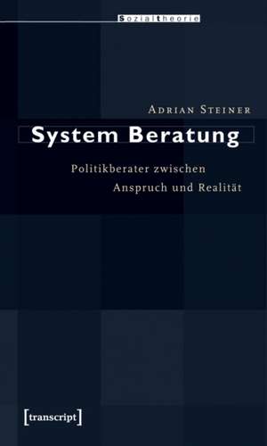 System Beratung: Politikberater zwischen Anspruch und Realität de Adrian Steiner
