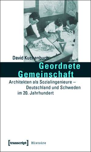 Geordnete Gemeinschaft: Architekten als Sozialingenieure - Deutschland und Schweden im 20. Jahrhundert de David Kuchenbuch
