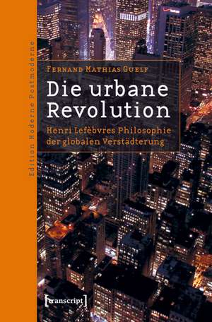 Die urbane Revolution: Henri Lefèbvres Philosophie der globalen Verstädterung de Fernand Mathias Guelf