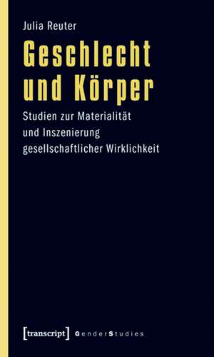 Geschlecht und Körper: Studien zur Materialität und Inszenierung gesellschaftlicher Wirklichkeit de Julia Reuter