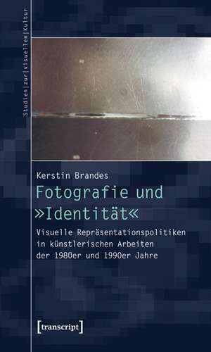 Fotografie und »Identität«: Visuelle Repräsentationspolitiken in künstlerischen Arbeiten der 1980er und 1990er Jahre de Kerstin Brandes