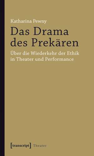 Das Drama des Prekären: Über die Wiederkehr der Ethik in Theater und Performance de Katharina Pewny