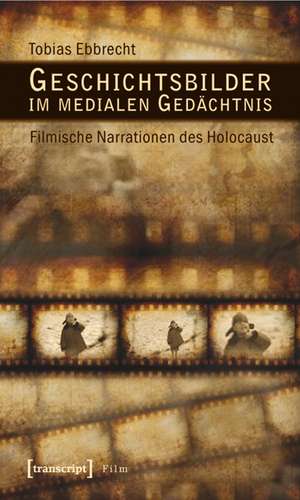 Geschichtsbilder im medialen Gedächtnis: Filmische Narrationen des Holocaust de Tobias Ebbrecht