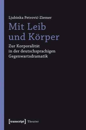 Mit Leib und Körper: Zur Korporalität in der deutschsprachigen Gegenwartsdramatik de Ljubinka Petrovic-Ziemer