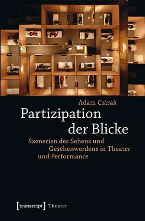 Partizipation der Blicke: Szenerien des Sehens und Gesehenwerdens in Theater und Performance de Adam Czirak