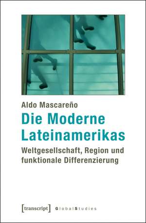 Die Moderne Lateinamerikas: Weltgesellschaft, Region und funktionale Differenzierung de Aldo Mascareño