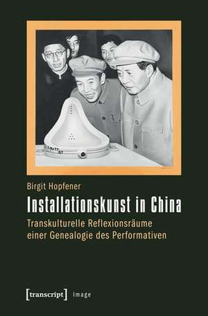Installationskunst in China: Transkulturelle Reflexionsräume einer Genealogie des Performativen de Birgit Hopfener