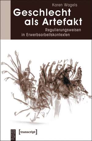 Geschlecht als Artefakt: Regulierungsweisen in Erwerbsarbeitskontexten de Karen Wagels