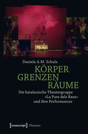 Körper - Grenzen - Räume: Die katalanische Theatergruppe »La Fura dels Baus« und ihre Performances de Daniela A.M. Schulz