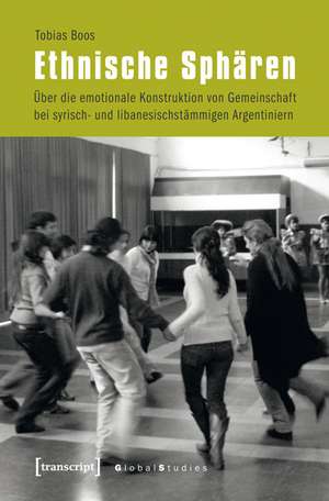 Ethnische Sphären: Über die emotionale Konstruktion von Gemeinschaft bei syrisch- und libanesischstämmigen Argentiniern de Tobias Boos