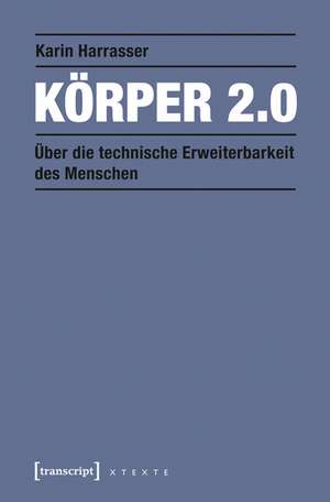 Körper 2.0: Über die technische Erweiterbarkeit des Menschen de Karin Harrasser
