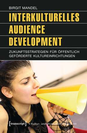 Interkulturelles Audience Development: Zukunftsstrategien für öffentlich geförderte Kultureinrichtungen (unter Mitarbeit von Melanie Redlberger) de Birgit Mandel