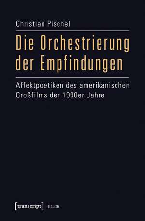 Die Orchestrierung der Empfindungen: Affektpoetiken des amerikanischen Großfilms der 1990er Jahre de Christian Pischel