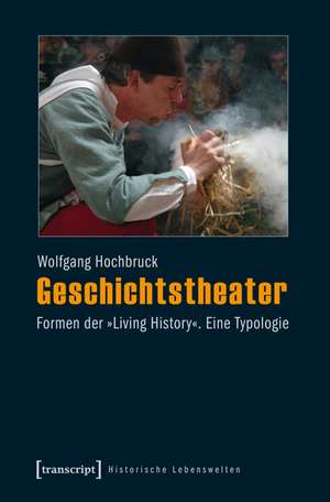 Geschichtstheater: Formen der »Living History«. Eine Typologie de Wolfgang Hochbruck