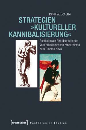 Strategien 'kultureller Kannibalisierung': Postkoloniale Repräsentationen vom brasilianischen Modernismo zum Cinema Novo de Peter W. Schulze