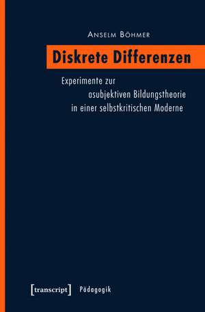 Diskrete Differenzen: Experimente zur asubjektiven Bildungstheorie in einer selbstkritischen Moderne de Anselm Böhmer