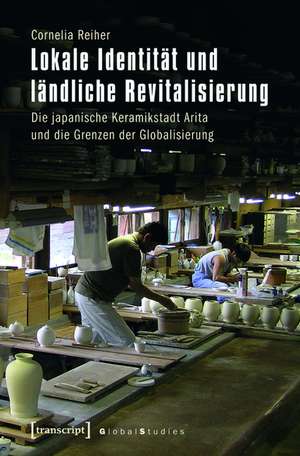 Lokale Identität und ländliche Revitalisierung: Die japanische Keramikstadt Arita und die Grenzen der Globalisierung de Cornelia Reiher