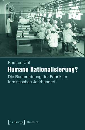 Humane Rationalisierung?: Die Raumordnung der Fabrik im fordistischen Jahrhundert de Karsten Uhl