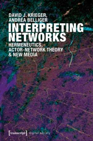 Interpreting Networks: Hermeneutics, Actor-Network Theory & New Media de David J. Krieger