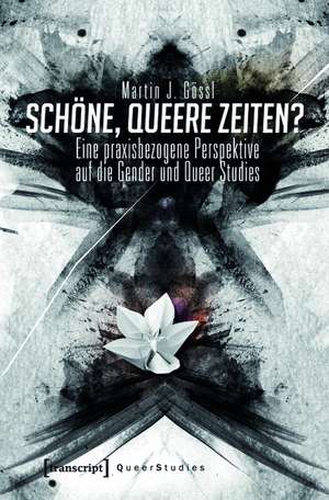 Schöne, queere Zeiten?: Eine praxisbezogene Perspektive auf die Gender und Queer Studies de Martin J. Gössl