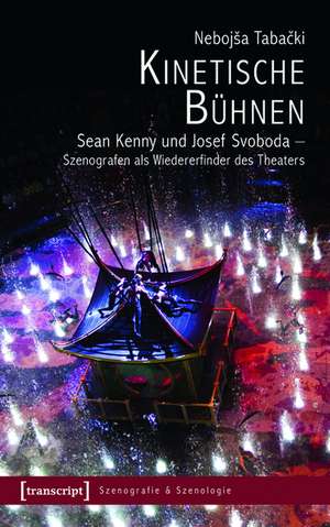 Kinetische Bühnen: Sean Kenny und Josef Svoboda - Szenografen als Wiedererfinder des Theaters de Nebojsa Tabacki