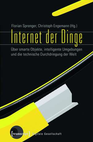 Internet der Dinge: Über smarte Objekte, intelligente Umgebungen und die technische Durchdringung der Welt de Florian Sprenger