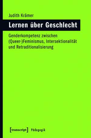 Lernen über Geschlecht: Genderkompetenz zwischen (Queer-)Feminismus, Intersektionalität und Retraditionalisierung de Judith Krämer