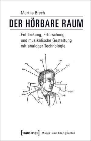 Der hörbare Raum: Entdeckung, Erforschung und musikalische Gestaltung mit analoger Technologie de Martha Brech