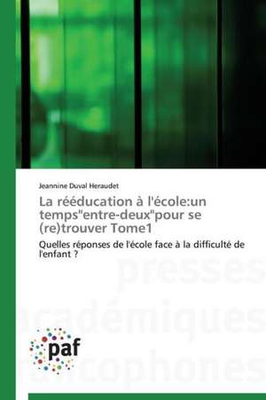 La rééducation à l'école:un temps"entre-deux"pour se (re)trouver Tome1 de Jeannine Duval Heraudet