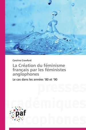 La Cre¿ation du fe¿minisme franc¿ais par les fe¿ministes anglophones de Caroline Crawford